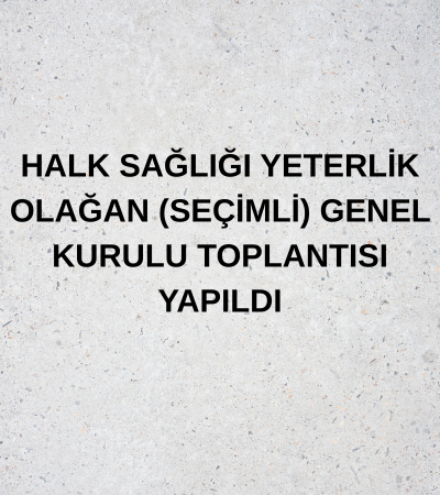 HALK SAĞLIĞI YETERLİK OLAĞAN (SEÇİMLİ) GENEL KURULU TOPLANTISI 